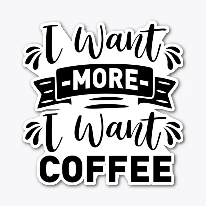 I want  more I want Coffee