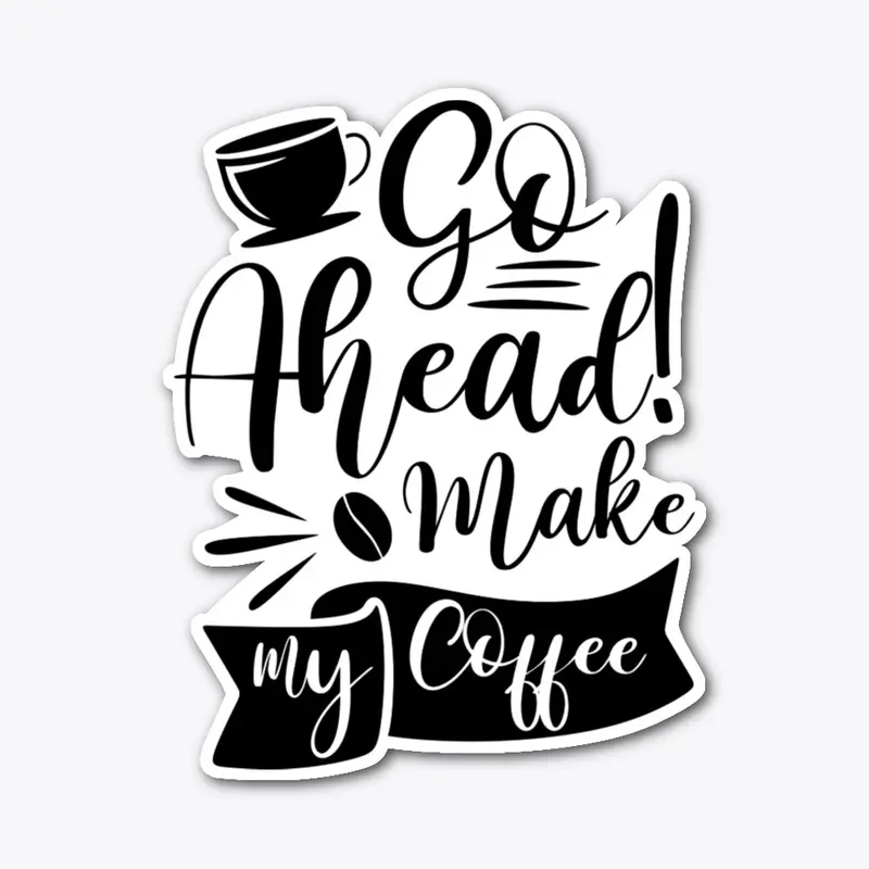 go ahead make my coffee