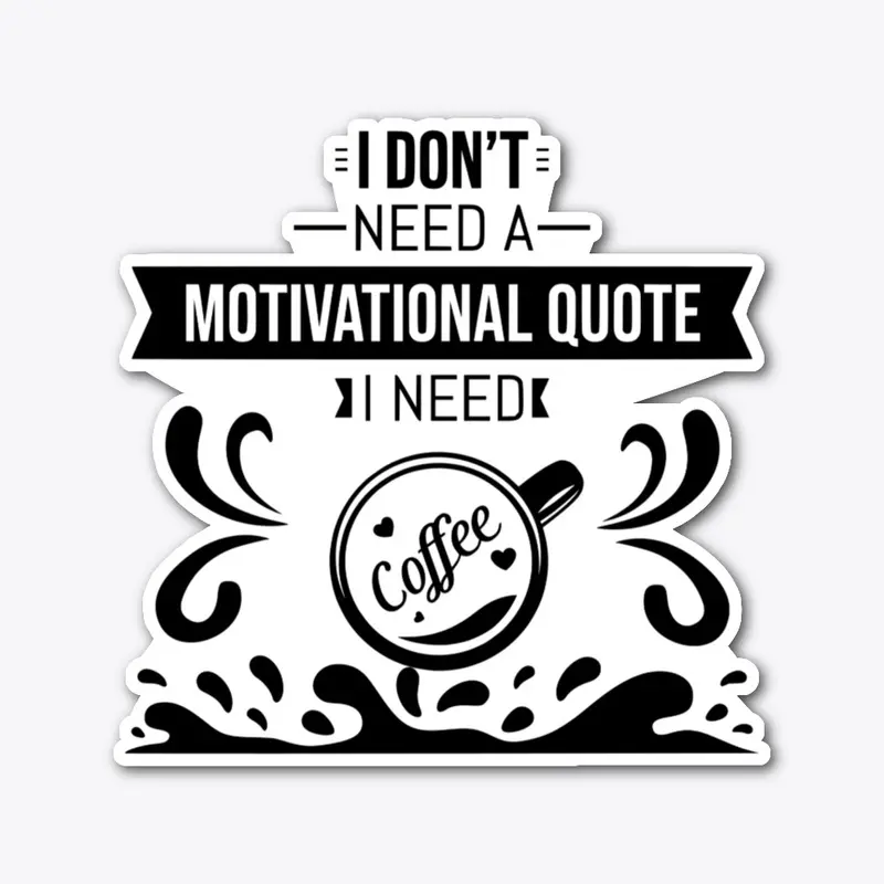 I don't Need a  Motivational Quote