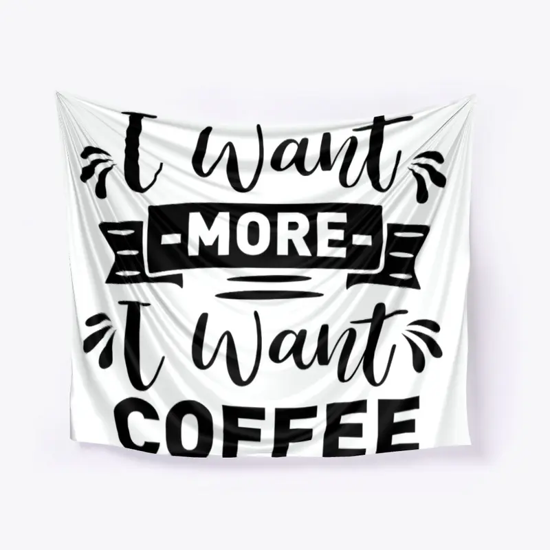 I want  more I want Coffee