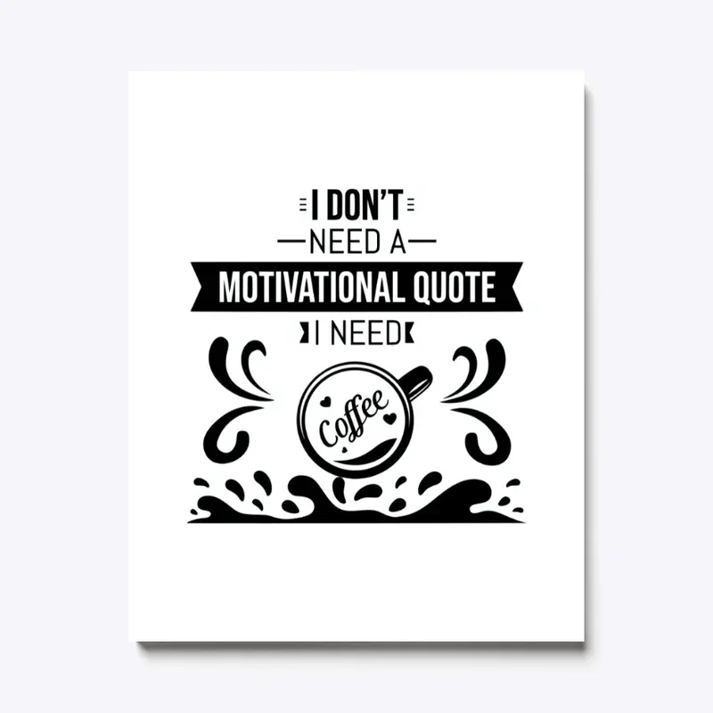 I don't Need a  Motivational Quote