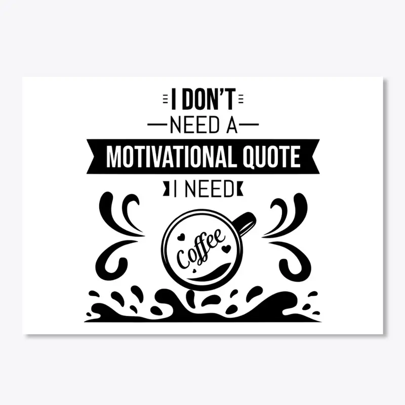 I don't Need a  Motivational Quote