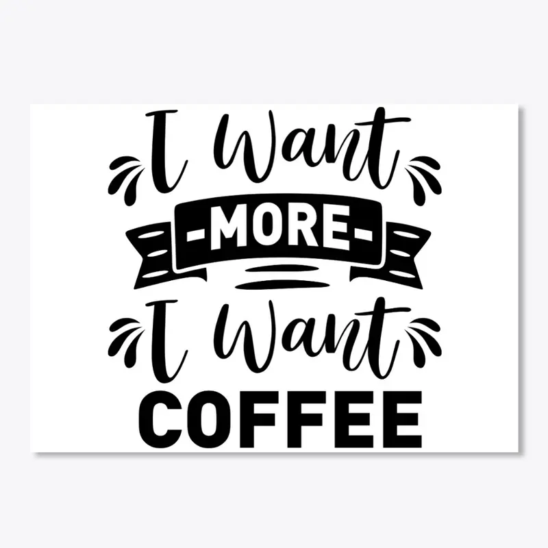 I want  more I want Coffee